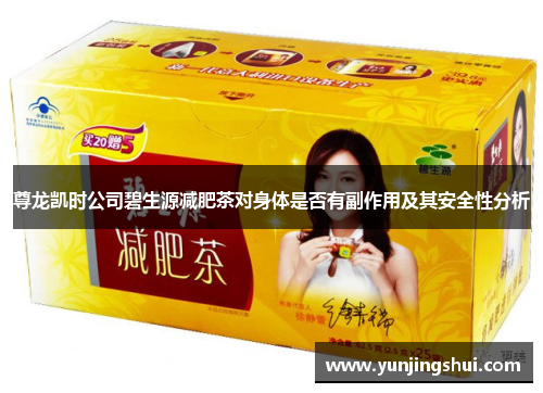 尊龙凯时公司碧生源减肥茶对身体是否有副作用及其安全性分析