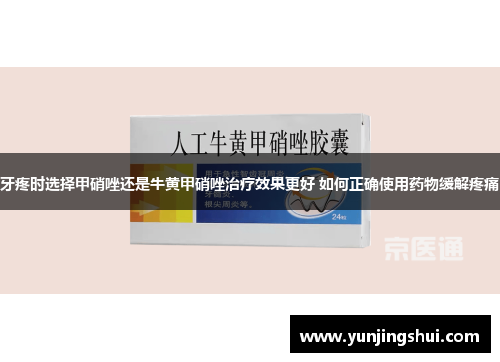 牙疼时选择甲硝唑还是牛黄甲硝唑治疗效果更好 如何正确使用药物缓解疼痛